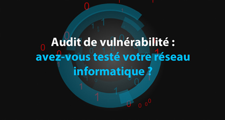 Audit de vulnérabilité, avez-vous testé votre réseau informatif ?